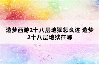 造梦西游2十八层地狱怎么进 造梦2十八层地狱在哪